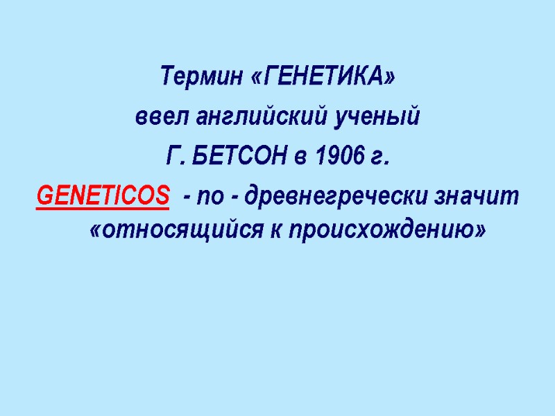 Термин «ГЕНЕТИКА»  ввел английский ученый  Г. БЕТСОН в 1906 г. GENETICOS 